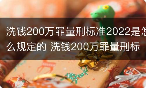 洗钱200万罪量刑标准2022是怎么规定的 洗钱200万罪量刑标准2022是怎么规定的呢