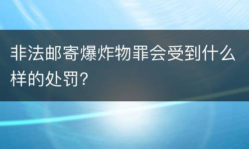 非法邮寄爆炸物罪会受到什么样的处罚？