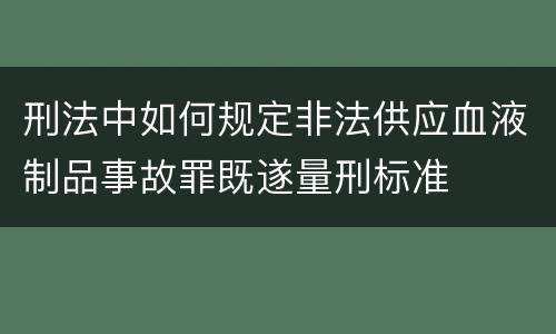 刑法中如何规定非法供应血液制品事故罪既遂量刑标准