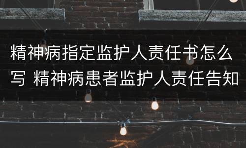 精神病指定监护人责任书怎么写 精神病患者监护人责任告知书