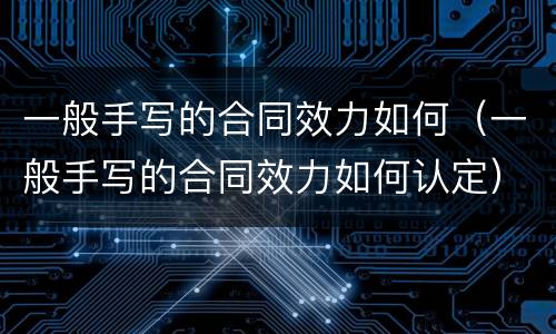 一般手写的合同效力如何（一般手写的合同效力如何认定）