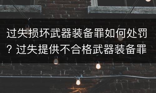 过失损坏武器装备罪如何处罚? 过失提供不合格武器装备罪