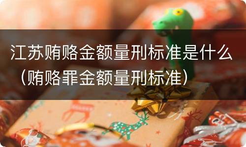 江苏贿赂金额量刑标准是什么（贿赂罪金额量刑标准）