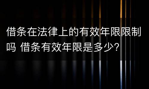 借条在法律上的有效年限限制吗 借条有效年限是多少?