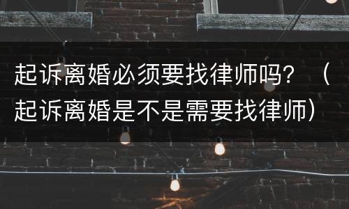 起诉离婚必须要找律师吗？（起诉离婚是不是需要找律师）