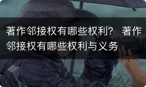 著作邻接权有哪些权利？ 著作邻接权有哪些权利与义务
