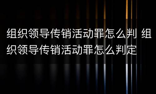组织领导传销活动罪怎么判 组织领导传销活动罪怎么判定