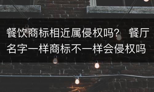 餐饮商标相近属侵权吗？ 餐厅名字一样商标不一样会侵权吗