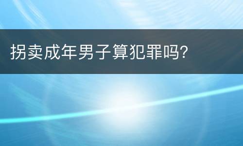 拐卖成年男子算犯罪吗？