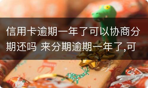 信用卡逾期一年了可以协商分期还吗 来分期逾期一年了,可以协商分期还吗