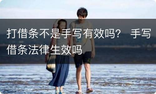 打借条不是手写有效吗？ 手写借条法律生效吗