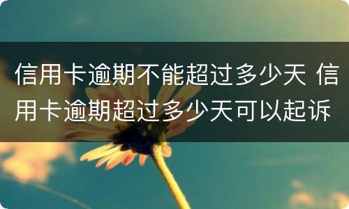 信用卡逾期不能超过多少天 信用卡逾期超过多少天可以起诉