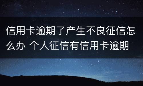 信用卡逾期了产生不良征信怎么办 个人征信有信用卡逾期