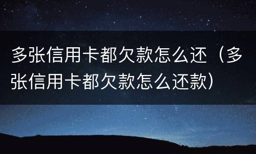 多张信用卡都欠款怎么还（多张信用卡都欠款怎么还款）
