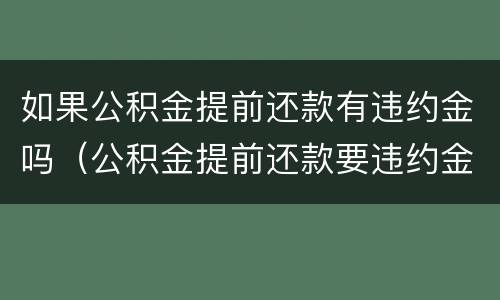 如果公积金提前还款有违约金吗（公积金提前还款要违约金吗）
