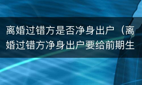 离婚过错方是否净身出户（离婚过错方净身出户要给前期生活费吗）