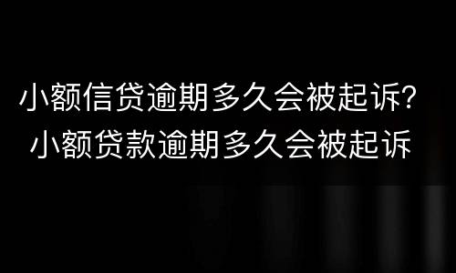 小额信贷逾期多久会被起诉？ 小额贷款逾期多久会被起诉
