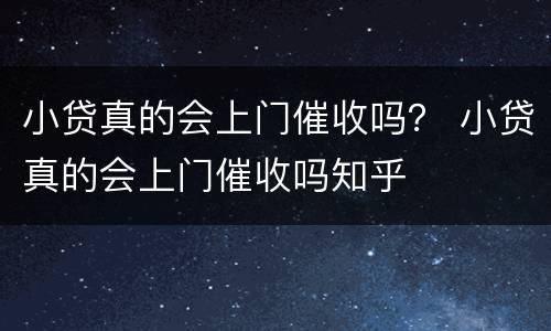 小贷真的会上门催收吗？ 小贷真的会上门催收吗知乎