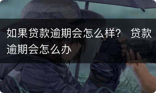 如果贷款逾期会怎么样？ 贷款逾期会怎么办