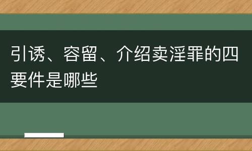 引诱、容留、介绍卖淫罪的四要件是哪些