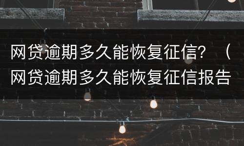 网贷逾期多久能恢复征信？（网贷逾期多久能恢复征信报告）