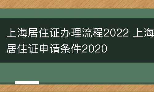 上海居住证办理流程2022 上海居住证申请条件2020