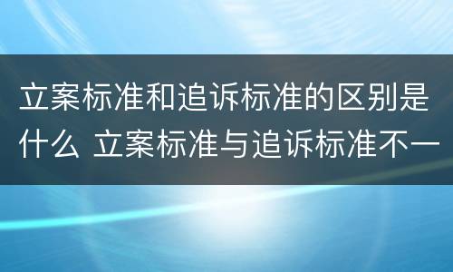 立案标准和追诉标准的区别是什么 立案标准与追诉标准不一样吗