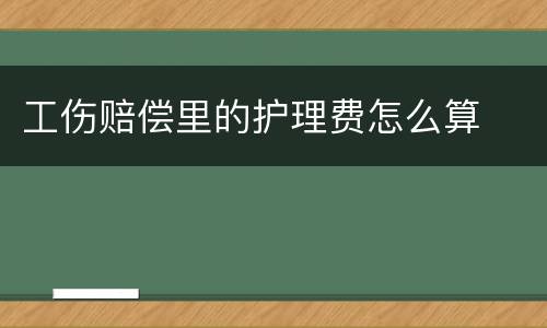 工伤赔偿里的护理费怎么算