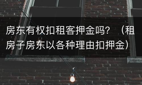 房东有权扣租客押金吗？（租房子房东以各种理由扣押金）