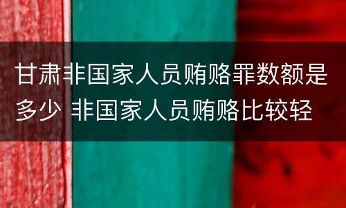 甘肃非国家人员贿赂罪数额是多少 非国家人员贿赂比较轻