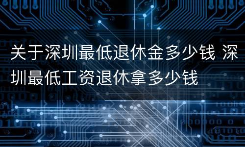 关于深圳最低退休金多少钱 深圳最低工资退休拿多少钱