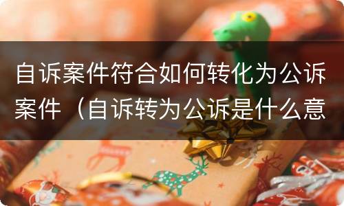 自诉案件符合如何转化为公诉案件（自诉转为公诉是什么意思）