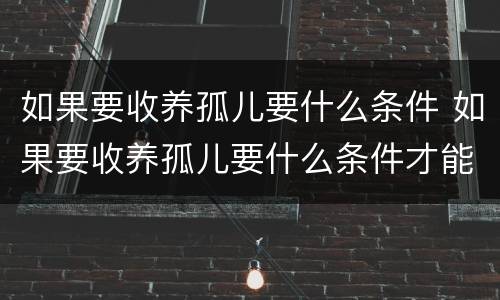 如果要收养孤儿要什么条件 如果要收养孤儿要什么条件才能领养