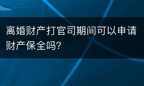 离婚财产打官司期间可以申请财产保全吗？