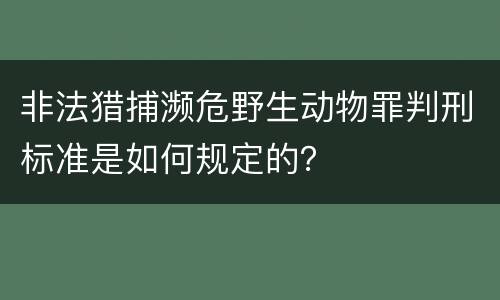 非法猎捕濒危野生动物罪判刑标准是如何规定的？