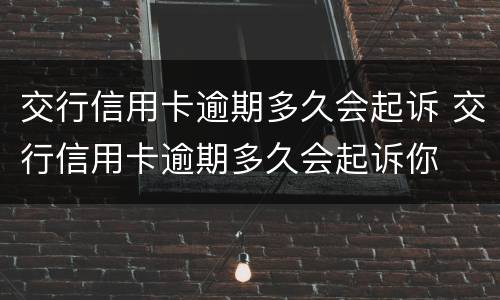 交行信用卡逾期多久会起诉 交行信用卡逾期多久会起诉你