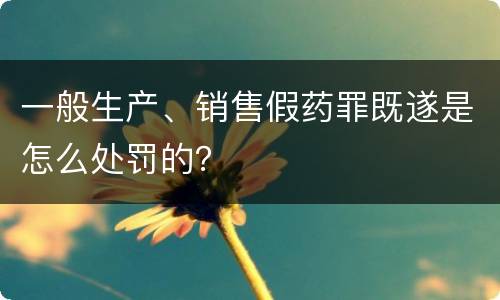 一般生产、销售假药罪既遂是怎么处罚的？