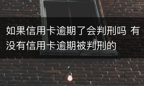 如果信用卡逾期了会判刑吗 有没有信用卡逾期被判刑的