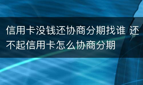 信用卡没钱还协商分期找谁 还不起信用卡怎么协商分期