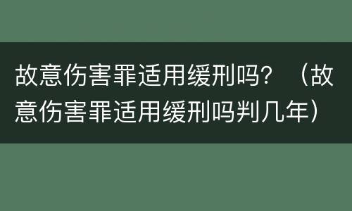 故意伤害罪适用缓刑吗？（故意伤害罪适用缓刑吗判几年）