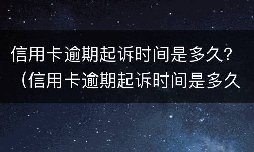 信用卡逾期起诉时间是多久？（信用卡逾期起诉时间是多久）