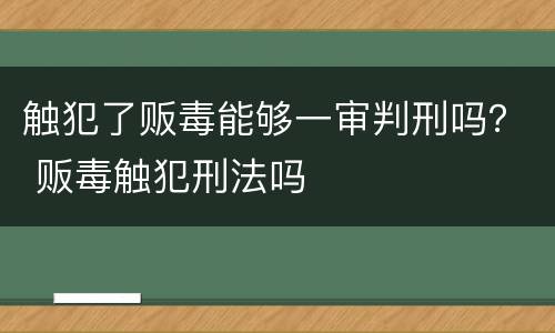 触犯了贩毒能够一审判刑吗？ 贩毒触犯刑法吗