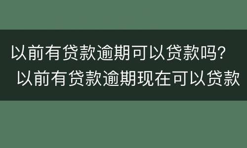 以前有贷款逾期可以贷款吗？ 以前有贷款逾期现在可以贷款吗