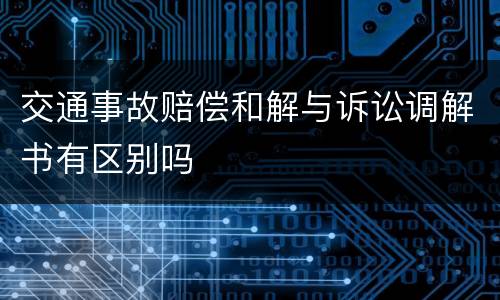 交通事故赔偿和解与诉讼调解书有区别吗