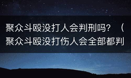 聚众斗殴没打人会判刑吗？（聚众斗殴没打伤人会全部都判刑吗）