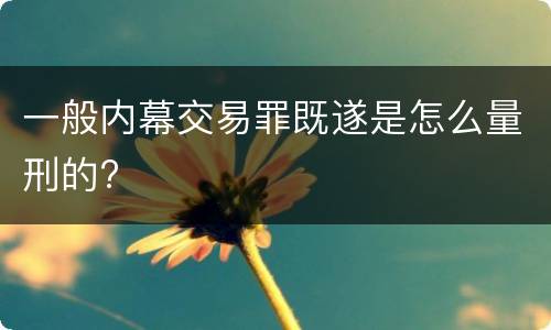 一般内幕交易罪既遂是怎么量刑的?