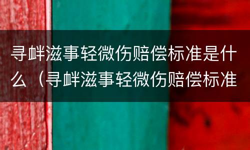 寻衅滋事轻微伤赔偿标准是什么（寻衅滋事轻微伤赔偿标准是什么样的）