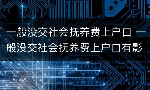 一般没交社会抚养费上户口 一般没交社会抚养费上户口有影响吗