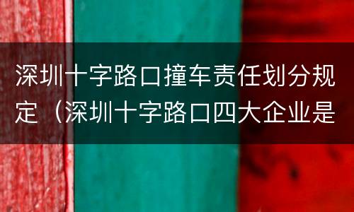 深圳十字路口撞车责任划分规定（深圳十字路口四大企业是什么）