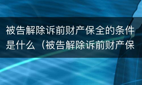 被告解除诉前财产保全的条件是什么（被告解除诉前财产保全的条件是什么规定）